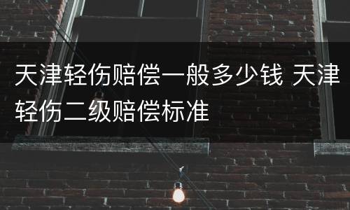 天津轻伤赔偿一般多少钱 天津轻伤二级赔偿标准