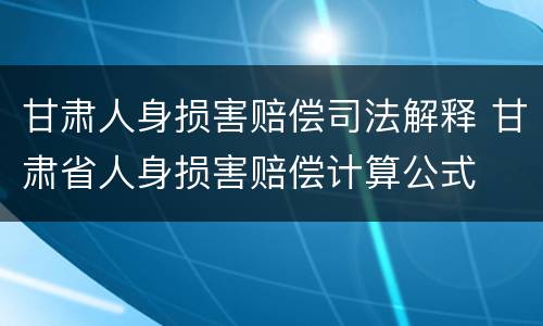 甘肃人身损害赔偿司法解释 甘肃省人身损害赔偿计算公式