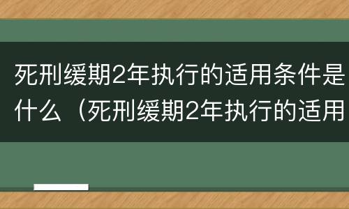 死刑缓期2年执行的适用条件是什么（死刑缓期2年执行的适用条件是什么?）