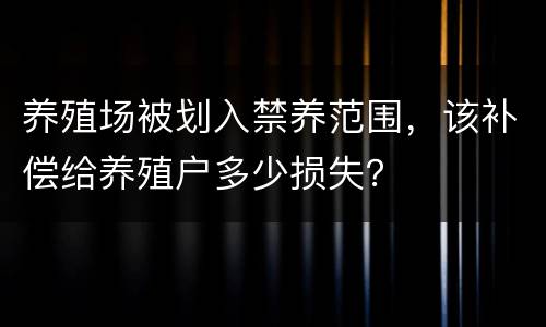 养殖场被划入禁养范围，该补偿给养殖户多少损失？