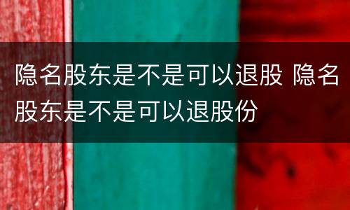 隐名股东是不是可以退股 隐名股东是不是可以退股份