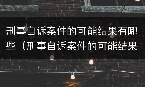 刑事自诉案件的可能结果有哪些（刑事自诉案件的可能结果有哪些方面）