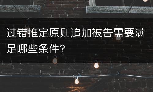 过错推定原则追加被告需要满足哪些条件？