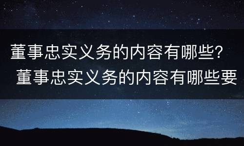 董事忠实义务的内容有哪些？ 董事忠实义务的内容有哪些要求