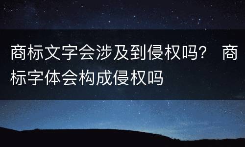 商标文字会涉及到侵权吗？ 商标字体会构成侵权吗