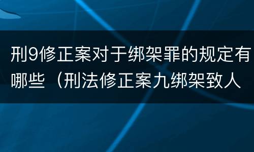 刑9修正案对于绑架罪的规定有哪些（刑法修正案九绑架致人死亡是不是结果加重犯）