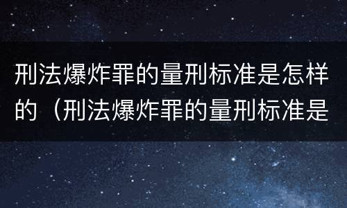 刑法爆炸罪的量刑标准是怎样的（刑法爆炸罪的量刑标准是怎样的呢）