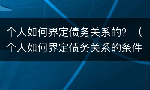 个人如何界定债务关系的？（个人如何界定债务关系的条件）