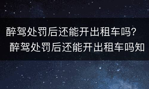 醉驾处罚后还能开出租车吗？ 醉驾处罚后还能开出租车吗知乎