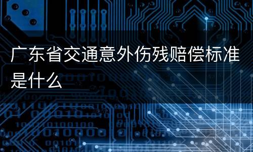 广东省交通意外伤残赔偿标准是什么