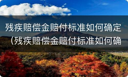 残疾赔偿金赔付标准如何确定（残疾赔偿金赔付标准如何确定的）