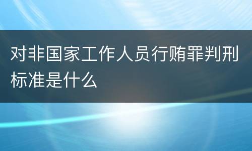 对非国家工作人员行贿罪判刑标准是什么