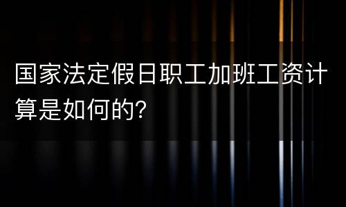 国家法定假日职工加班工资计算是如何的？