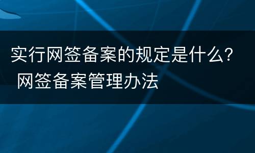 实行网签备案的规定是什么？ 网签备案管理办法