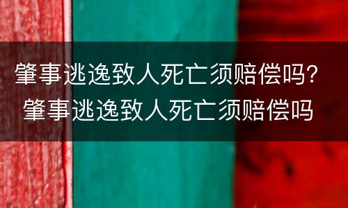 肇事逃逸致人死亡须赔偿吗？ 肇事逃逸致人死亡须赔偿吗