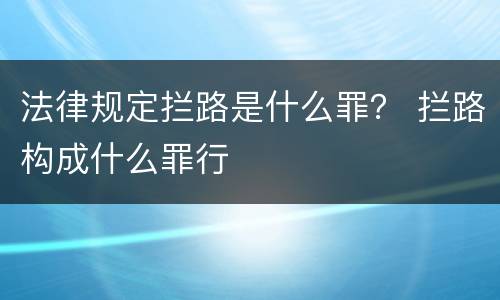 法律规定拦路是什么罪？ 拦路构成什么罪行