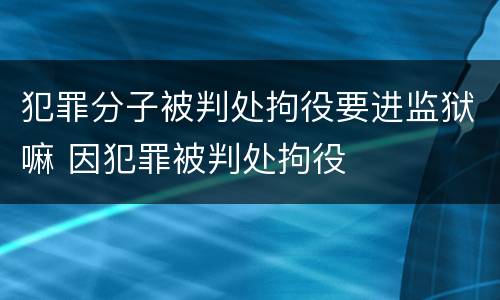 犯罪分子被判处拘役要进监狱嘛 因犯罪被判处拘役