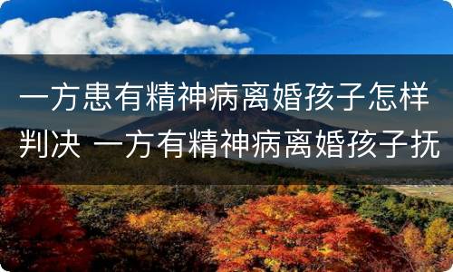 一方患有精神病离婚孩子怎样判决 一方有精神病离婚孩子抚养权归谁?