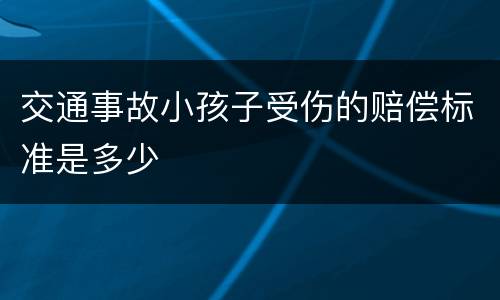 交通事故小孩子受伤的赔偿标准是多少