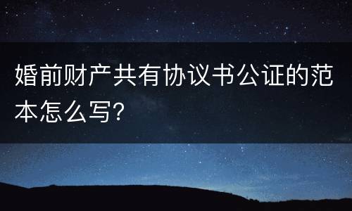 婚前财产共有协议书公证的范本怎么写？