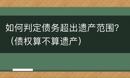 如何判定债务超出遗产范围？（债权算不算遗产）