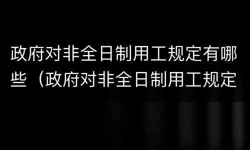 政府对非全日制用工规定有哪些（政府对非全日制用工规定有哪些要求）