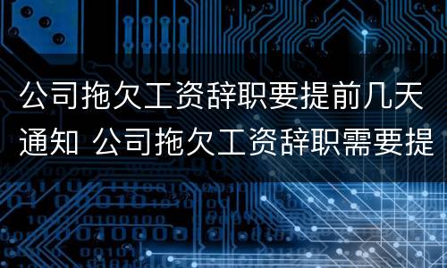 公司拖欠工资辞职要提前几天通知 公司拖欠工资辞职需要提前30天吗