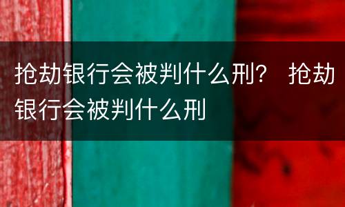 抢劫银行会被判什么刑？ 抢劫银行会被判什么刑