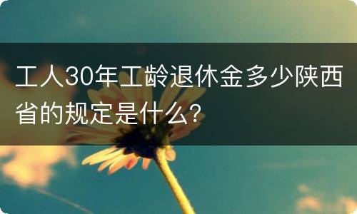 工人30年工龄退休金多少陕西省的规定是什么？