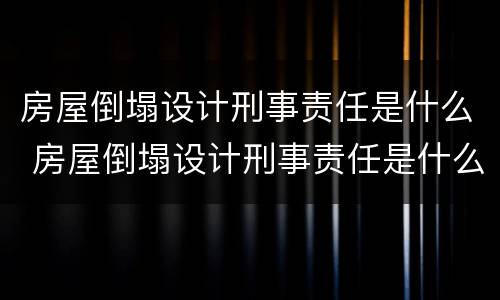 房屋倒塌设计刑事责任是什么 房屋倒塌设计刑事责任是什么意思