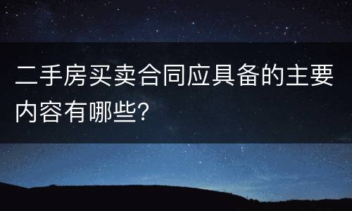 二手房买卖合同应具备的主要内容有哪些？