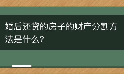 婚后还贷的房子的财产分割方法是什么？