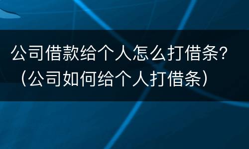 公司借款给个人怎么打借条？（公司如何给个人打借条）