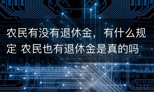 农民有没有退休金，有什么规定 农民也有退休金是真的吗