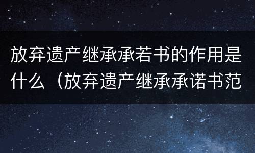 放弃遗产继承承若书的作用是什么（放弃遗产继承承诺书范本）