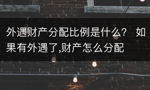 外遇财产分配比例是什么？ 如果有外遇了,财产怎么分配