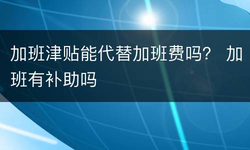 加班津贴能代替加班费吗？ 加班有补助吗