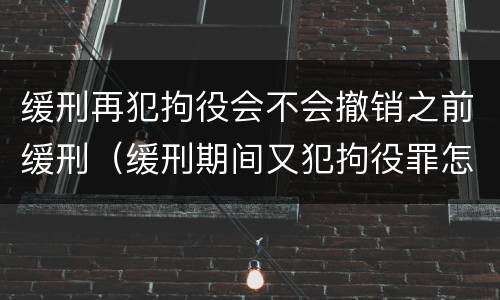 缓刑再犯拘役会不会撤销之前缓刑（缓刑期间又犯拘役罪怎么判刑）