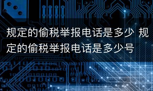 规定的偷税举报电话是多少 规定的偷税举报电话是多少号