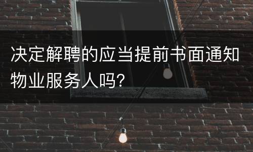 决定解聘的应当提前书面通知物业服务人吗？