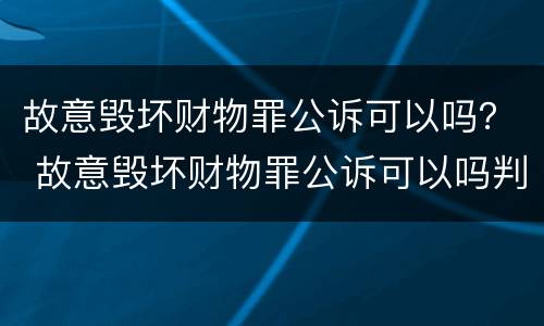 故意毁坏财物罪公诉可以吗？ 故意毁坏财物罪公诉可以吗判多久