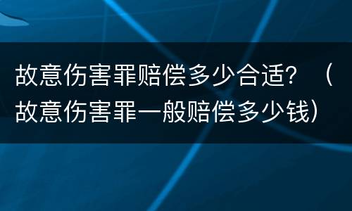 故意伤害罪赔偿多少合适？（故意伤害罪一般赔偿多少钱）