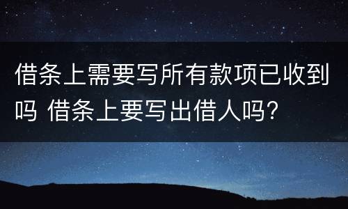 借条上需要写所有款项已收到吗 借条上要写出借人吗?