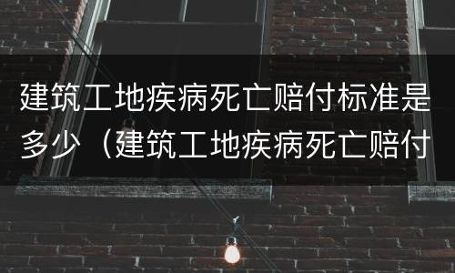 建筑工地疾病死亡赔付标准是多少（建筑工地疾病死亡赔付标准是多少钱）