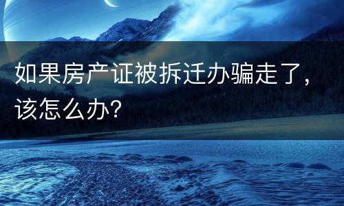 如果房产证被拆迁办骗走了，该怎么办？