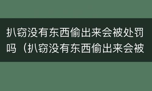 扒窃没有东西偷出来会被处罚吗（扒窃没有东西偷出来会被处罚吗）