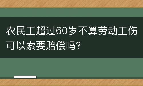 农民工超过60岁不算劳动工伤可以索要赔偿吗？