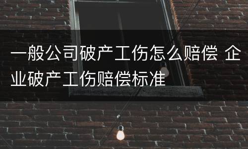 一般公司破产工伤怎么赔偿 企业破产工伤赔偿标准