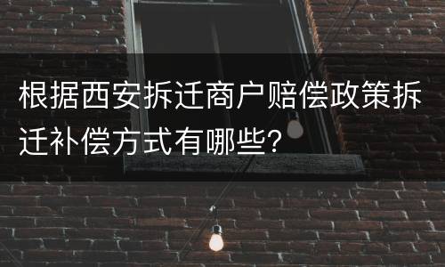 根据西安拆迁商户赔偿政策拆迁补偿方式有哪些？