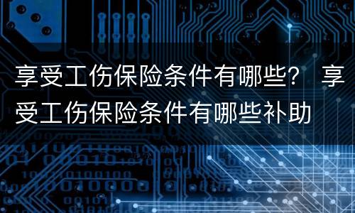 享受工伤保险条件有哪些？ 享受工伤保险条件有哪些补助